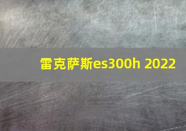 雷克萨斯es300h 2022